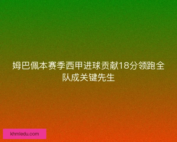 姆巴佩本赛季西甲进球贡献18分领跑全队成关键先生
